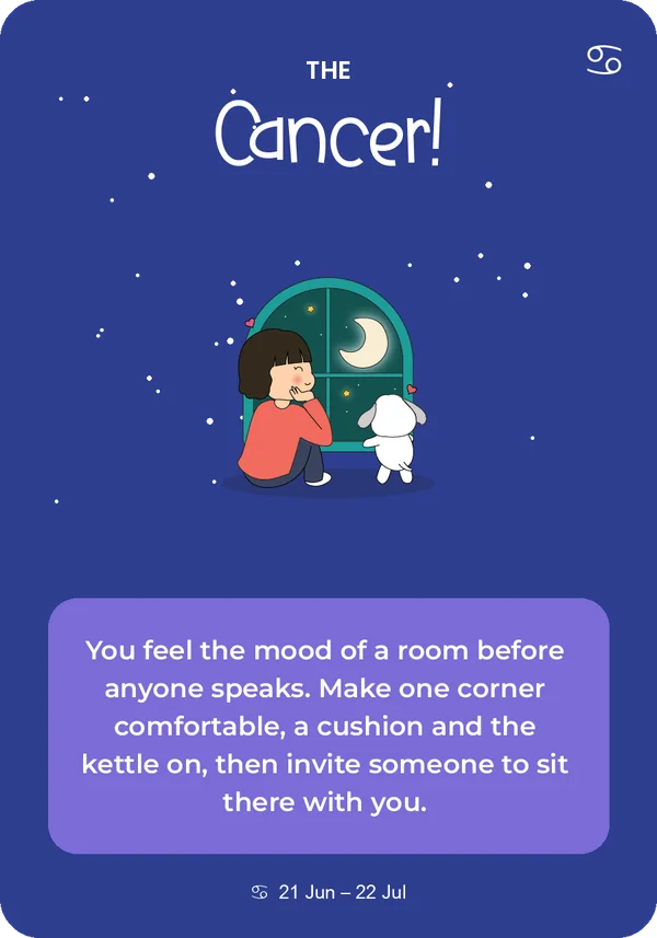 The Cancer card from Guidance from the Universe: You feel the mood of a room before anyone speaks. Make one corner comfortable, a cushion and the kettle on, then invite someone to sit there with you.