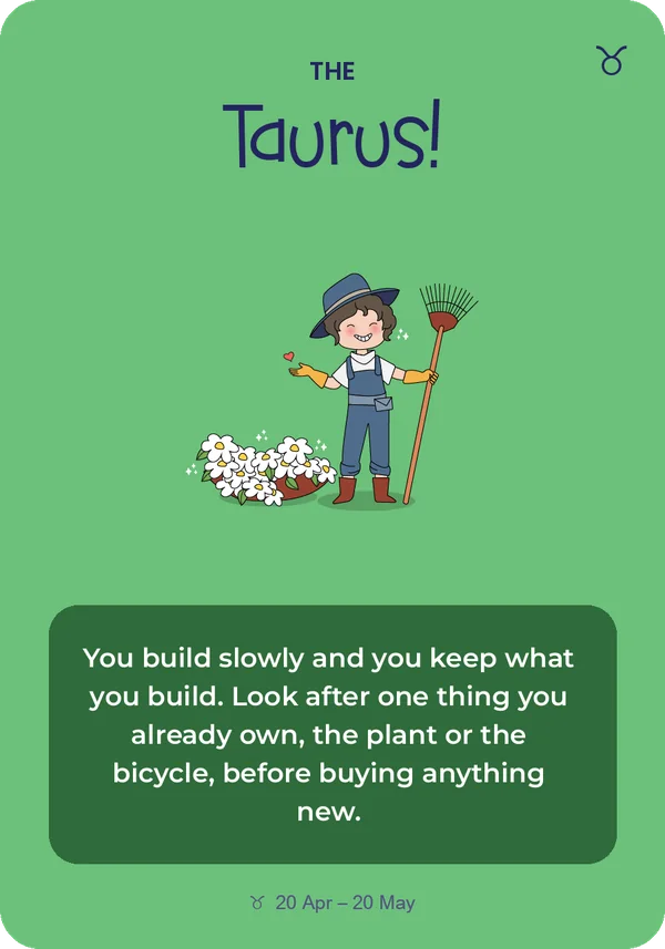 The Taurus card from Guidance from the Universe: You build slowly and you keep what you build. Look after one thing you already own, the plant or the bicycle, before buying anything new.